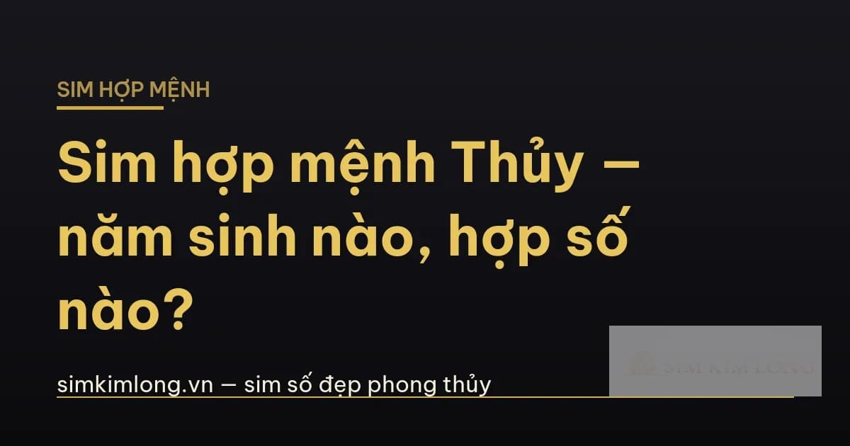 Sim hợp mệnh Thủy: năm sinh, số hợp và cách chọn chuẩn